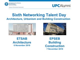 Sixth Networking Talent Day
Architecture, Urbanism and Building Construction
ETSAB
Architecture
6 November 2018
EPSEB
Building
Construction
7 November 2018
 