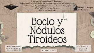 C A R A C A S , 2 0 2 3
República Bolivariana de Venezuela
Ministerio del Poder Popular para la Educación Universitaria
Universidad Nacional Experimental Rómulo Gallegos
Hospital Vargas de Caracas
Clínica Quirúrgica I
M O D E R A D O R E S :
D R A . R A Q U E L M .
D R . A R G E L I S R .
B A C H I L L E R :
D A N I E L A
C A R R E R O
 