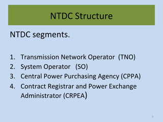NTDC Structure
NTDC segments.
1. Transmission Network Operator (TNO)
2. System Operator (SO)
3. Central Power Purchasing Agency (CPPA)
4. Contract Registrar and Power Exchange
Administrator (CRPEA)
9
 