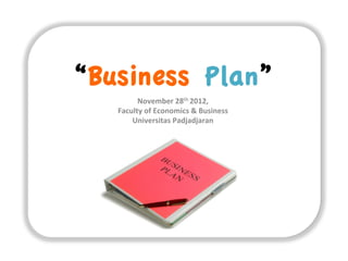 “Business Plan”
November	
  28th	
  2012,	
  	
  
Faculty	
  of	
  Economics	
  &	
  Business	
  
Universitas	
  Padjadjaran	
  

 