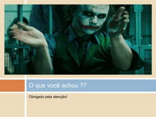 O que você achou ??
Obrigado pela atenção!
 