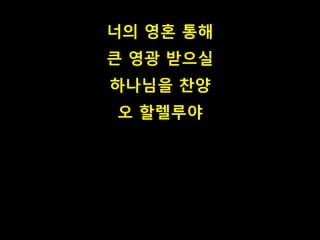 너의 영혼 통해
큰 영광 받으실
하나님을 찬양
오 할렐루야
 