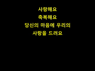 사랑해요
축복해요
당신의 마음에 우리의
사랑을 드려요
 