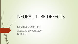 NEURAL TUBE DEFECTS
MRS BINCY VARGHESE
ASSOCIATE PROFESSOR
NURSING
 