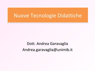 Nuove Tecnologie Didattiche Dott. Andrea Garavaglia [email_address] 