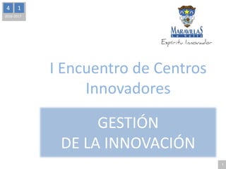 4 1
2016-2017
GESTIÓN
DE LA INNOVACIÓN
1
I Encuentro de Centros
Innovadores
 