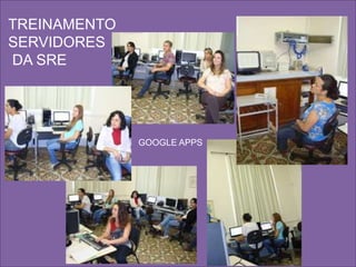 TREINAMENTO 
SERVIDORES 
DA SRE 
GOOGLE APPS 
 