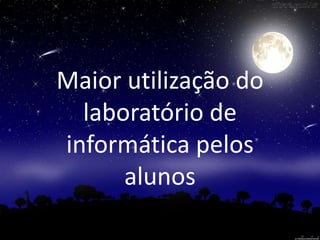Maior utilização do 
laboratório de 
informática pelos 
alunos 
 