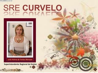 SRE CURVELO 
Leila Helena de Freitas Menezes 
Superintendente Regional de Ensino 
 