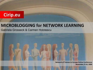 Cirip.eu MICROBLOGGING for NETWORK LEARNING Gabriela Grosseck & Carmen Holotescu  Network of Trainers in Europe Online Conference November, 9-10, 2009 
