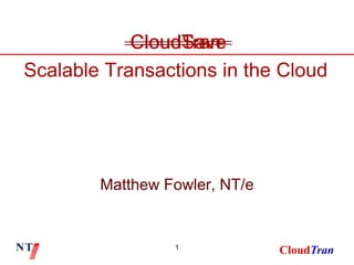 1 Matthew Fowler, NT/e CloudSave CloudTran Scalable Transactions in the Cloud 