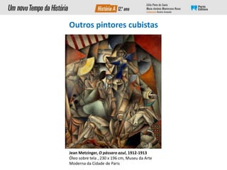 Jean Metzinger, O pássaro azul, 1912-1913
Óleo sobre tela , 230 x 196 cm, Museu da Arte
Moderna da Cidade de Paris
Outros pintores cubistas
 