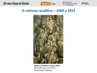 Braque, O violino e o jarro, 1910.
Óleo sobre tela, 117 x 73cm
Kunstmuseum, Basileia.
O cubismo analítico – 1909 a 1912
 