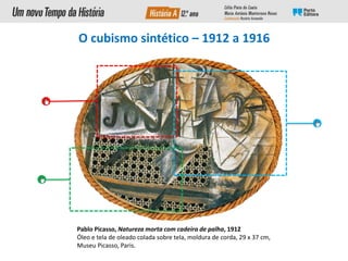Pablo Picasso, Natureza morta com cadeira de palha, 1912
Óleo e tela de oleado colada sobre tela, moldura de corda, 29 x 37 cm,
Museu Picasso, Paris.
O cubismo sintético – 1912 a 1916
 