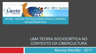 Monica Montillo - 2017
UMA TEORIA SOCIOCRÍTICA NO
CONTEXTO DA CIBERCULTURA
NTEM - NOVAS TECNOLOGIAS PARA O ENSINO
DA MATEMÁTICA
 