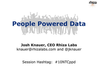 People Powered Data


   Josh Knauer, CEO Rhiza Labs
 knauer@rhizalabs.com and @jknauer


   Session Hashtag: #10NTCppd
 