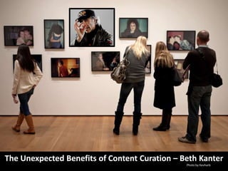 The Unexpected Benefits of Content Curation – Beth Kanter
                                               Photo by Kevharb
 