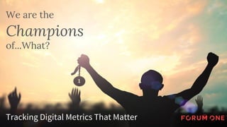 We are the
Champions
of...What?
Tracking Digital Metrics That Matter
 