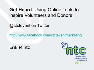 Get Heard: Using Online Tools to
inspire Volunteers and Donors

@ctctevent on Twitter

http://www.facebook.com/ctcteventmarketing


Erik Mintz



                                             1
 