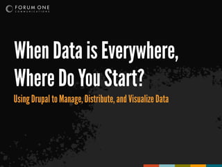 When Data is Everywhere,
Where Do You Start?
Using Drupal to Manage, Distribute, and Visualize Data
 