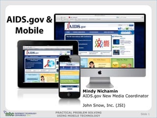 Mindy Nichamin
              AIDS.gov New Media Coordinator

              John Snow, Inc. (JSI)
PRACTICAL PROBLEM SOLVING
                                        Slide 1
 USING MOBILE TECHNOLOGY
 