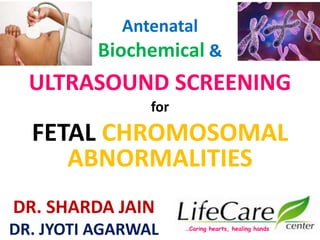 Antenatal
Biochemical &
ULTRASOUND SCREENING
for
FETAL CHROMOSOMAL
ABNORMALITIES
DR. SHARDA JAIN
DR. JYOTI AGARWAL …Caring hearts, healing hands
 