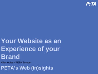Your Website as an Experience of your Brand PETA’s Web (in)sights Allan Hulse - PETA Europe 
