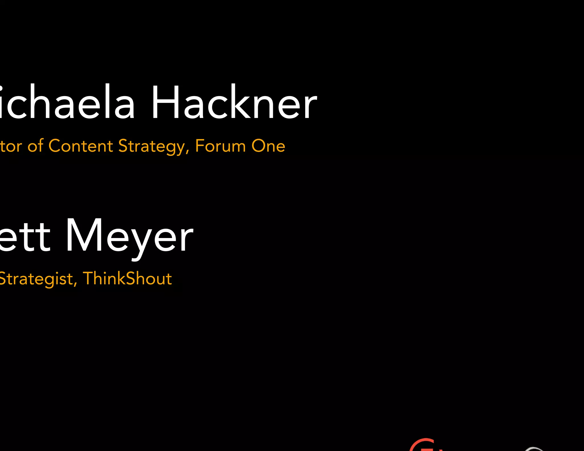 Michaela Hackner 
Director of Content Strategy, Forum One 
Brett Meyer 
Lead Strategist, ThinkShout 
 