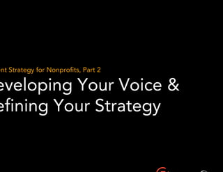 Content Strategy for Nonprofits, Part 2 
Developing Your Voice & 
Defining Your Strategy 
 