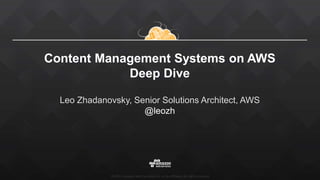 ©2015, Amazon Web Services, Inc. or its affiliates. All rights reserved
Content Management Systems on AWS
Deep Dive
Leo Zhadanovsky, Senior Solutions Architect, AWS
@leozh
 