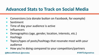 Advanced Stats to Track on Social Media
 Conversions (via donate button on Facebook, for example)
 Sentiment
 Time of d...