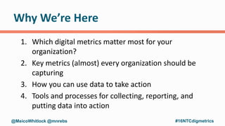 Why We’re Here
1. Which digital metrics matter most for your
organization?
2. Key metrics (almost) every organization shou...