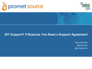 DIY Support? 5 Reasons You Need a Support Agreement
Andy Kucharski
@akucharski
@prometsource
 