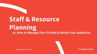 Staff & Resource
Planning
or: How to Manage Your Friends & Amaze Your Audiences
September 15th 2015
 