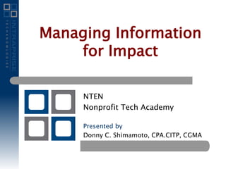 NTEN
Nonprofit Tech Academy
Presented by
Donny C. Shimamoto, CPA.CITP, CGMA
Managing Information
for Impact
 
