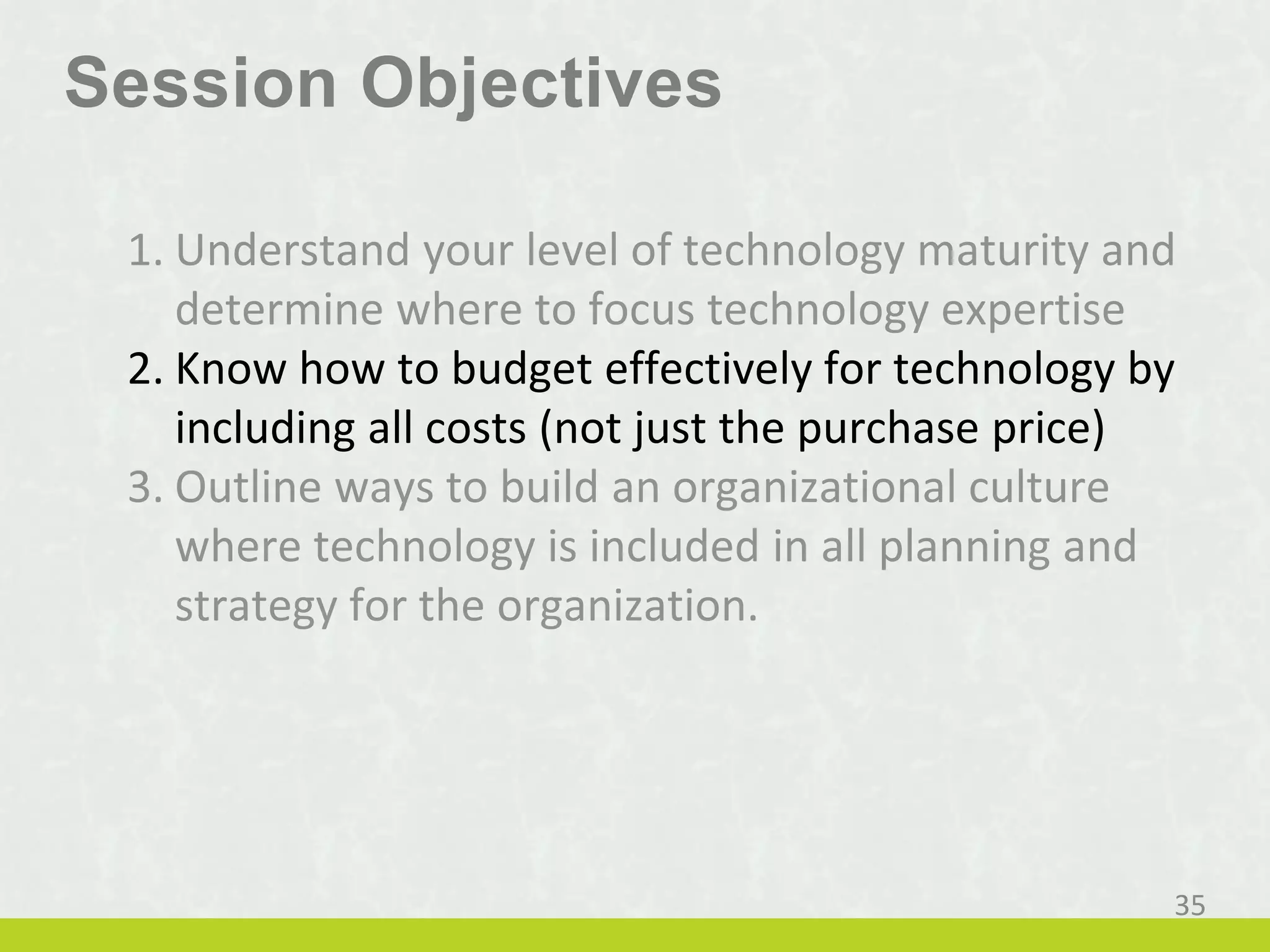 Session Objectives
2. Know how to budget effectively for technology by
including all costs (not just the purchase price)
35
 