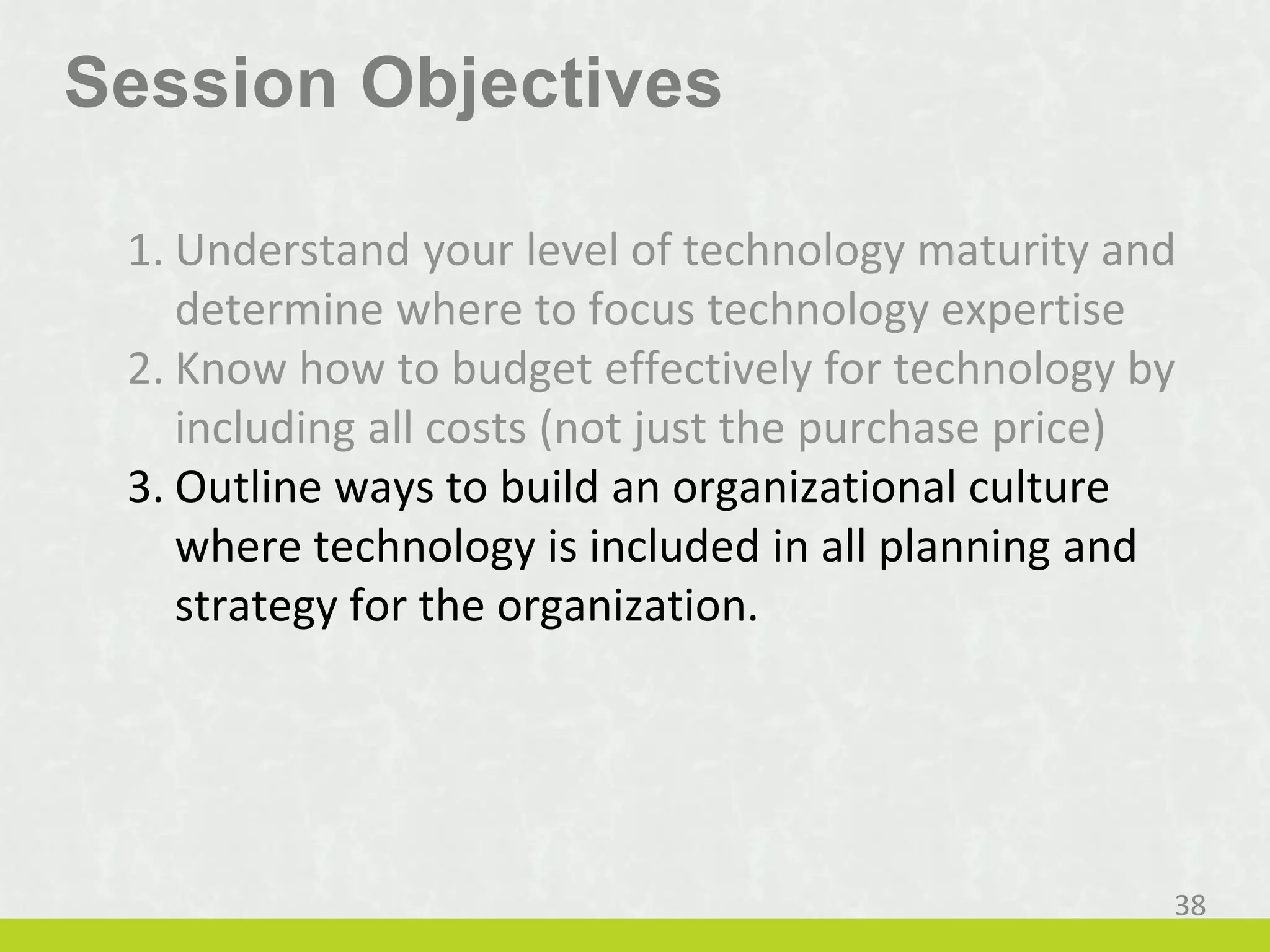 Session Objectives
3. Outline ways to build an organizational culture
where technology is included in all planning and
strategy for the organization.
38
 