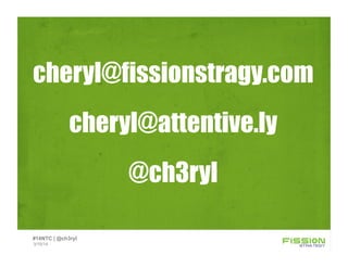 cheryl@fissionstragy.com
cheryl@attentive.ly
@ch3ryl
3/15/14
#14NTC | @ch3ryl
 