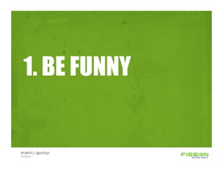 1. BE FUNNY
3/15/14
#14NTC | @ch3ryl
 