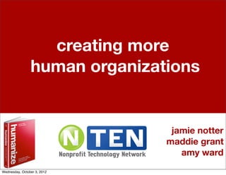 creating more
                human organizations


                                jamie notter
                               maddie grant
                                  amy ward
Wednesday, October 3, 2012
 