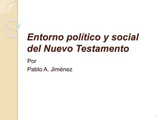 Entorno político y social
del Nuevo Testamento
Por
Pablo A. Jiménez
1
 