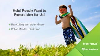 Help! People Want to
Fundraising for Us!
Lisa Cottingham, Water Mission
Robyn Mendez, Blackbaud
 