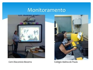 Monitoramento
Cem Diaconizio Bezerra Colégio Idalina de Paula
 