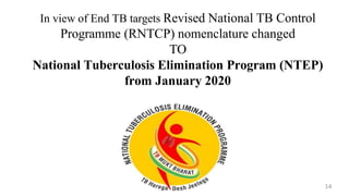 In view of End TB targets Revised National TB Control
Programme (RNTCP) nomenclature changed
TO
National Tuberculosis Elimination Program (NTEP)
from January 2020
14
 