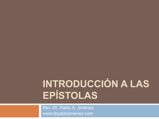 INTRODUCCIÓN A LAS
EPÍSTOLAS
Rev. Dr. Pablo A. Jiménez
www.drpablojimenez.com
 