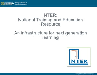 NTER:
  National Training and Education
             Resource
An infrastructure for next generation
               learning




                               Energy Efficiency & Renewable Energy | 1
 
