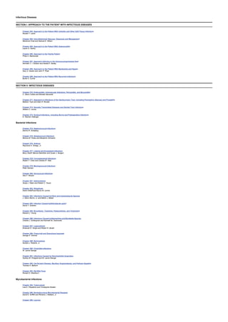 Infectious Diseases
SECTION I: APPROACH TO THE PATIENT WITH INFECTIOUS DISEASES
Chapter 263: Approach to the Patient With Cellulitis and Other Soft-Tissue Infections
Ronald T. Lewis
Chapter 264: Intra-Abdominal Abscess: Diagnosis and Management
Marianne Cinat and Samuel E. Wilson
Chapter 265: Approach to the Patient With Osteomyelitis
Layne O. Gentry
Chapter 266: Approach to the Febrile Patient
Philip A. Mackowiak
Chapter 267: Approach Infection in the Immunocompromised Host
Kenneth V. I. Rolston and Gerald P. Bodey
Chapter 268: Approach to the Patient With Bacteremia and Sepsis
Gary A. Noskin and John P. Phair
Chapter 269: Approach to the Patient With Recurrent Infections
Burke A. Cunha
SECTION II: INFECTIOUS DISEASES
Chapter 270: Endocarditis, Intravascular Infections, Pericarditis, and Myocarditis
C. Glenn Cobbs and Michael Saccente
Chapter 271: Approach to Infections of the Genitourinary Tract, Including Perinephric Abscess and Prostatitis
Baldwin Toye and Allan R. Ronald
Chapter 272: Sexually Transmitted Diseases and Genital Tract Infections
William C. Levine
Chapter 273: Surgical Infections, including Burns and Postoperative Infections
E. Patchen Dellinger
Bacterial Infections
Chapter 274: Staphylococcal Infections
Dennis R. Schaberg
Chapter 275: Streptococcal Infections
Monica M. Farley and Benjamin Schwartz
Chapter 276: Anthrax
Raymond A. Smego, Jr.
Chapter 277: Listeria and Erysipeloid Infections
Barry Zeluff, Marcia Kielhofner and Susan J. Burgert
Chapter 278: Corynebacterial Infections
Robert T. Chen and Charles R. Vitek
Chapter 279: Meningococcal Infections
Peter Densen
Chapter 280: Gonococcal Infections
Geo F. Brooks
Chapter 281: Salmonellosis
Sonja J. Olsen and Robert V. Tauxe
Chapter 282: Shigellosis
Karen Kotloff and Myron M. Levine
Chapter 283: Infections Caused byVibrio and CampylobacterSpecies
J. Glenn Morris, Jr. and Martin J. Blaser
Chapter 284: Infection Caused byHelicobacter pylori
David Y. Graham
Chapter 285: Brucellosis, Tularemia, Pasteurellosis, and Yersiniosis
Edward J. Young
Chapter 286: Infections Caused byHemophilus and Bordetella Species
Charles J. Schleupner and Kenneth M. Sosnowski
Chapter 287: Legionellosis
Emanuel N. Vergis and Robert R. Muder
Chapter 288: Chancroid and Granuloma Inguinale
George P. Schmid
Chapter 289: Bartonellosis
Norbert J. Roberts, Jr.
Chapter 290: Clostridial Infections
W. Lance George
Chapter 291: Infections Caused by Nonclostridial Anaerobes
Sydney M. Finegold and W. Lance George
Chapter 292: Cat-Scratch Disease, Bacillary Angioimatosis, and Peliosis Hepatitis
Thomas H. Belhorn
Chapter 293: Rat-Bite Fever
Ronald G. Washburn
Mycobacterial Infections
Chapter 294: Tuberculosis
Lisa K. Fitzpatrick and Christopher Braden
Chapter 295: Nontuberculous Mycobacterial Diseases
David E. Griffith and Richard J. Wallace, Jr.
Chapter 296: Leprosy
 