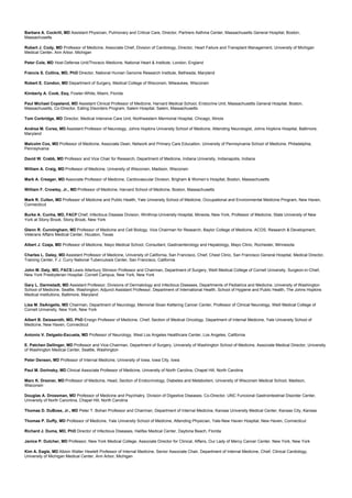 Barbara A. Cockrill, MD Assistant Physician, Pulmonary and Critical Care, Director, Partners Asthma Center, Massachusetts General Hospital, Boston,
Massachusetts
Robert J. Cody, MD Professor of Medicine, Associate Chief, Division of Cardiology, Director, Heart Failure and Transplant Management, University of Michigan
Medical Center, Ann Arbor, Michigan
Peter Cole, MD Host Defense Unit/Thoracic Medicine, National Heart & Institute, London, England
Francis S. Collins, MD, PhD Director, National Human Genome Research Institute, Bethesda, Maryland
Robert E. Condon, MD Department of Surgery, Medical College of Wisconsin, Milwaukee, Wisconsin
Kimberly A. Cook, Esq. Fowler-White, Miami, Florida
Paul Michael Copeland, MD Assistant Clinical Professor of Medicine, Harvard Medical School, Endocrine Unit, Massachusetts General Hospital, Boston,
Massachusetts, Co-Director, Eating Disorders Program, Salem Hospital, Salem, Massachusetts
Tom Corbridge, MD Director, Medical Intensive Care Unit, Northwestern Mermorial Hospital, Chicago, Illinois
Andrea M. Corse, MD Assistant Professor of Neurology, Johns Hopkins University School of Medicine, Attending Neurologist, Johns Hopkins Hospital, Baltimore,
Maryland
Malcolm Cox, MD Professor of Medicine, Associate Dean, Network and Primary Care Education, University of Pennsylvania School of Medicine, Philadelphia,
Pennsylvania
David W. Crabb, MD Professor and Vice Chair for Research, Department of Medicine, Indiana University, Indianapolis, Indiana
William A. Craig, MD Professor of Medicine, University of Wisconsin, Madison, Wisconsin
Mark A. Creager, MD Associate Professor of Medicine, Cardiovascular Division, Brigham & Women’s Hospital, Boston, Massachusetts
William F. Crowley, Jr., MD Professor of Medicine, Harvard School of Medicine, Boston, Massachusetts
Mark R. Cullen, MD Professor of Medicine and Public Health, Yale University School of Medicine, Occupational and Environmental Medicine Program, New Haven,
Connecticut
Burke A. Cunha, MD, FACPChief, Infectious Disease Division, Winthrop-University Hospital, Mineola, New York, Professor of Medicine, State University of New
York at Stony Brook, Stony Brook, New York
Glenn R. Cunningham, MD Professor of Medicine and Cell Biology, Vice Chairman for Research, Baylor College of Medicine, ACOS, Research & Development,
Veterans Affairs Medical Center, Houston, Texas
Albert J. Czaja, MD Professor of Medicine, Mayo Medical School, Consultant, Gastroenterology and Hepatology, Mayo Clinic, Rochester, Minnesota
Charles L. Daley, MD Assistant Professor of Medicine, University of California, San Francisco, Chief, Chest Clinic, San Francisco General Hospital, Medical Director,
Training Center, F.J. Curry National Tuberculosis Center, San Francisco, California
John M. Daly, MD, FACS Lewis Atterbury Stimson Professor and Chairman, Department of Surgery, Weill Medical College of Cornell University, Surgeon-in-Chief,
New York Presbyterian Hospital- Cornell Campus, New York, New York
Gary L. Darmstadt, MD Assistant Professor, Divisions of Dermatology and Infectious Diseases, Departments of Pediatrics and Medicine, University of Washington
School of Medicine, Seattle, Washington; Adjunct Assistant Professor, Department of International Health, School of Hygiene and Public Health, The Johns Hopkins
Medical Institutions, Baltimore, Maryland
Lisa M. DeAngelis, MD Chairman, Department of Neurology, Memorial Sloan Kettering Cancer Center, Professor of Clinical Neurology, Weill Medical College of
Cornell University, New York, New York
Albert B. Deisseroth, MD, PhD Ensign Professor of Medicine, Chief, Section of Medical Oncology, Department of Internal Medicine, Yale University School of
Medicine, New Haven, Connecticut
Antonio V. Delgado-Escueta, MD Professor of Neurology, West Los Angeles Healthcare Center, Los Angeles, California
E. Patchen Dellinger, MD Professor and Vice-Chairman, Department of Surgery, University of Washington School of Medicine, Associate Medical Director, University
of Washington Medical Center, Seattle, Washington
Peter Densen, MD Professor of Internal Medicine, University of Iowa, Iowa City, Iowa
Paul M. Dorinsky, MD Clinical Associate Professor of Medicine, University of North Carolina, Chapel Hill, North Carolina
Marc K. Drezner, MD Professor of Medicine, Head, Section of Endocrinology, Diabetes and Metabolism, University of Wisconsin Medical School, Madison,
Wisconsin
Douglas A. Drossman, MD Professor of Medicine and Psychiatry, Division of Digestive Diseases, Co-Director, UNC Funcional Gastrointestinal Disorder Center,
University of North Caronlina, Chapel Hill, North Carolina
Thomas D. DuBose, Jr., MD Peter T. Bohan Professor and Chairman, Department of Internal Medicine, Kansas University Medical Center, Kansas City, Kansas
Thomas P. Duffy, MD Professor of Medicine, Yale University School of Medicine, Attending Physician, Yale-New Haven Hospital, New Haven, Connecticut
Richard J. Duma, MD, PhD Director of Infectious Diseases, Halifax Medical Center, Daytona Beach, Florida
Janice P. Dutcher, MD Professor, New York Medical College, Associate Director for Clinical, Affairs, Our Lady of Mercy Cancer Center, New York, New York
Kim A. Eagle, MD Albion Walter Hewlett Professor of Internal Medicine, Senior Associate Chair, Department of Internal Medicine, Chief, Clinical Cardiology,
University of Michigan Medical Center, Ann Arbor, Michigan
 