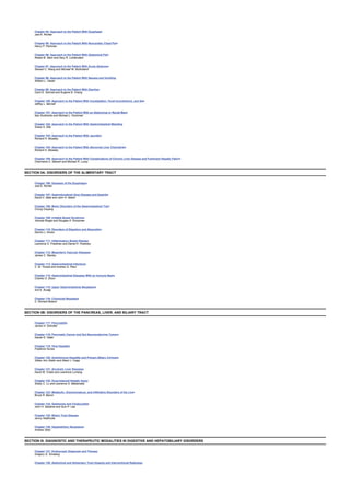 Chapter 94: Approach to the Patient With Dysphagia
Joel E. Richter
Chapter 95: Approach to the Patient With Noncardiac Chest Pain
Henry P. Parkman
Chapter 96: Approach to the Patient With Abdominal Pain
Robert B. Stein and Gary R. Lichtenstein
Chapter 97: Approach to the Patient With Acute Abdomen
Stewart C. Wang and Michael W. Mulholland
Chapter 98: Approach to the Patient With Nausea and Vomiting
William L. Hasler
Chapter 99: Approach to the Patient With Diarrhea
Carol E. Semrad and Eugene B. Chang
Chapter 100: Approach to the Patient With Constipation, Fecal Incontinence, and Gas
Jeffrey L. Barnett
Chapter 101: Approach to the Patient With an Abdominal or Rectal Mass
Ilias Scotiniotis and Michael L. Kochman
Chapter 102: Approach to the Patient With Gastrointestinal Bleeding
Grace H. Elta
Chapter 103: Approach to the Patient With Jaundice
Richard H. Moseley
Chapter 104: Approach to the Patient With Abnormal Liver Chemistries
Richard H. Moseley
Chapter 105: Approach to the Patient With Complications of Chronic Liver Disease and Fulminant Hepatic Failure
Charmaine A. Stewart and Michael R. Lucey
SECTION IIA: DISORDERS OF THE ALIMENTARY TRACT
Chapter 106: Diseases of the Esophagus
Joel E. Richter
Chapter 107: Gastroduodenal Ulcer Disease and Gastritis
David C. Metz and John H. Walsh
Chapter 108: Motor Disorders of the Gastrointestinal Tract
Chung Owyang
Chapter 109: Irritable Bowel Syndrome
Yehuda Ringel and Douglas A. Drossman
Chapter 110: Disorders of Digestion and Absorption
Dennis J. Ahnen
Chapter 111: Inflammatory Bowel Disease
Lawrence S. Friedman and Daniel K. Podolsky
Chapter 112: Mesenteric Vascular Diseases
James C. Stanley
Chapter 113: Gastrointestinal Infections
C. M. Thorpe and Andrew G. Plaut
Chapter 114: Gastrointestinal Diseases With an Immune Basis
Charles O. Elson
Chapter 115: Upper Gastrointestinal Neoplasms
Anil K. Rustgi
Chapter 116: Colorectal Neoplasia
C. Richard Boland
SECTION IIB: DISORDERS OF THE PANCREAS, LIVER, AND BILIARY TRACT
Chapter 117: Pancreatitis
James H. Grendell
Chapter 118: Pancreatic Cancer and Gut Neuroendocrine Tumors
Daniel G. Haller
Chapter 119: Viral Hepatitis
Frederick Nunes
Chapter 120: Autoimmune Hepatitis and Primary Biliary Cirrhosis
Gillian Ann Zeldin and Albert J. Czaja
Chapter 121: Alcoholic Liver Diseases
David W. Crabb and Lawrence Lumeng
Chapter 122: Drug-Induced Hepatic Injury
Shelly C. Lu and Lawrence S. Maldonado
Chapter 123: Metabolic, Granulomatous, and Infiltrative Disorders of the Liver
Bruce R. Bacon
Chapter 124: Gallstones and Cholecystitis
John H. Sekijima and Sum P. Lee
Chapter 125: Biliary Tract Disease
Jenny Heathcote
Chapter 126: Hepatobiliary Neoplasms
Andrew Stolz
SECTION III: DIAGNOSTIC AND THERAPEUTIC MODALITIES IN DIGESTIVE AND HEPATOBILIARY DISORDERS
Chapter 127: Endoscopic Diagnosis and Therapy
Gregory G. Ginsberg
Chapter 128: Abdominal and Alimentary Tract Imaging and Interventional Radiology
 