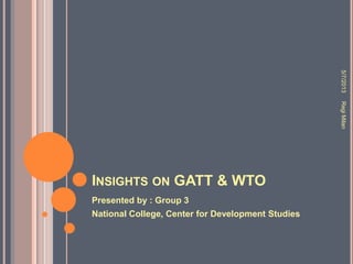 INSIGHTS ON GATT & WTO
Presented by : Group 3
National College, Center for Development Studies
5/7/2013RegiMilan
 